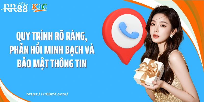 Quy trình rõ ràng, phản hồi minh bạch và bảo mật thông tin